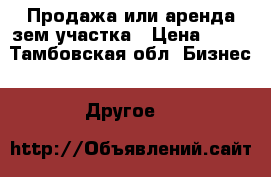 Продажа или аренда зем.участка › Цена ­ 15 - Тамбовская обл. Бизнес » Другое   